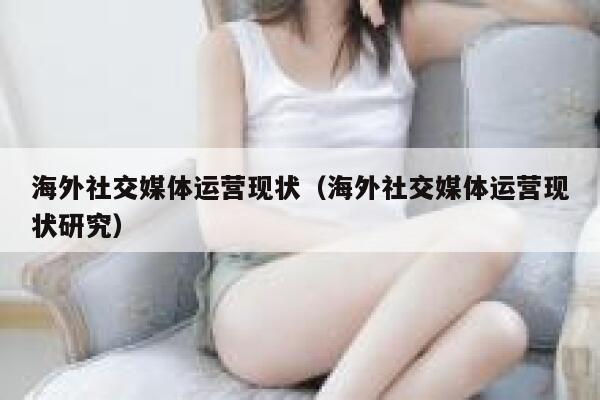 海外社交媒体运营现状（海外社交媒体运营现状研究） 第1张