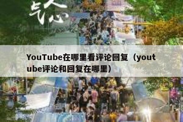 YouTube在哪里看评论回复（youtube评论和回复在哪里） 第1张