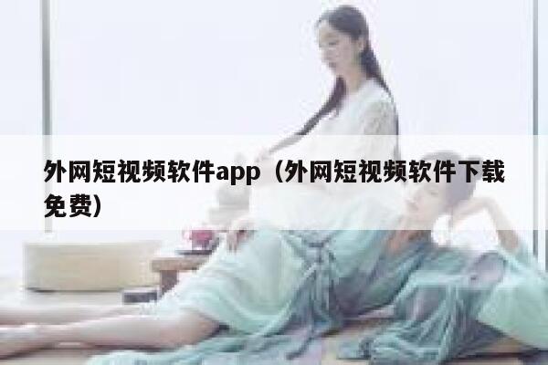 外网短视频软件app（外网短视频软件下载免费） 第1张