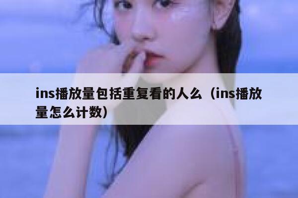 ins播放量包括重复看的人么（ins播放量怎么计数） 第1张