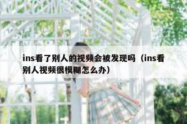ins看了别人的视频会被发现吗（ins看别人视频很模糊怎么办） 第1张
