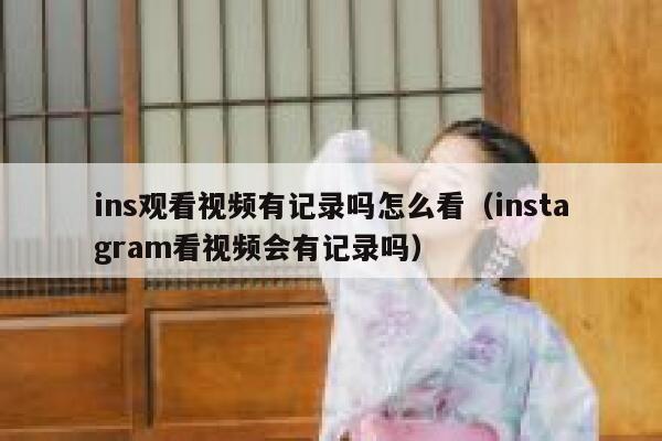 ins观看视频有记录吗怎么看（instagram看视频会有记录吗） 第1张