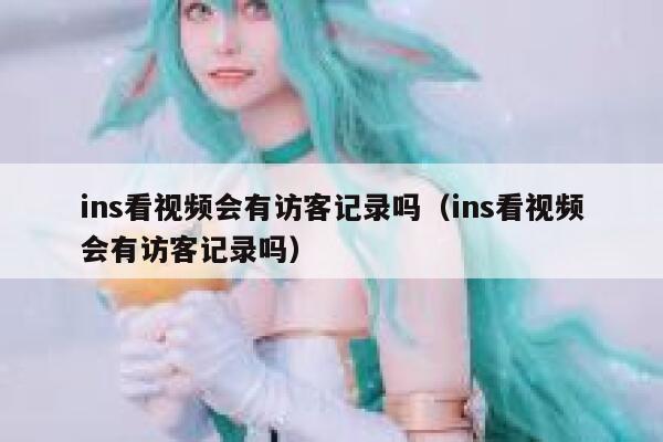 ins看视频会有访客记录吗（ins看视频会有访客记录吗） 第1张