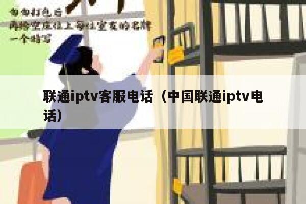联通iptv客服电话（中国联通iptv电话） 第1张