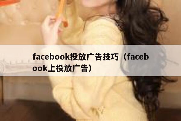 facebook投放广告技巧（facebook上投放广告） 第1张