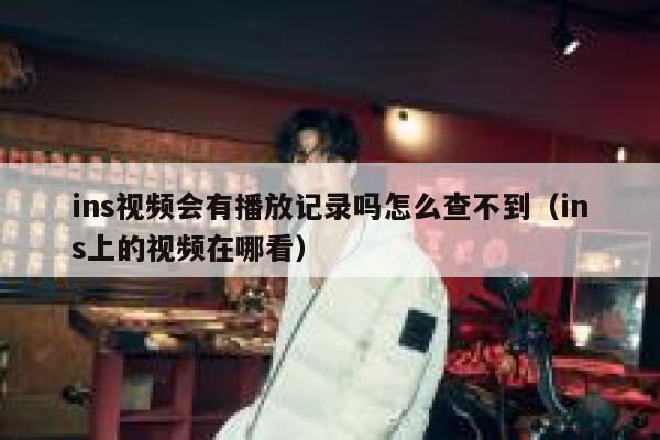 ins视频会有播放记录吗怎么查不到（ins上的视频在哪看） 第1张