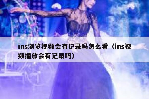 ins浏览视频会有记录吗怎么看（ins视频播放会有记录吗） 第1张