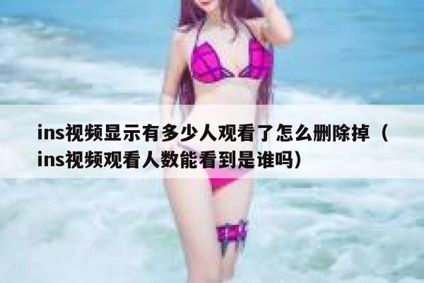 ins视频显示有多少人观看了怎么删除掉（ins视频观看人数能看到是谁吗） 第1张