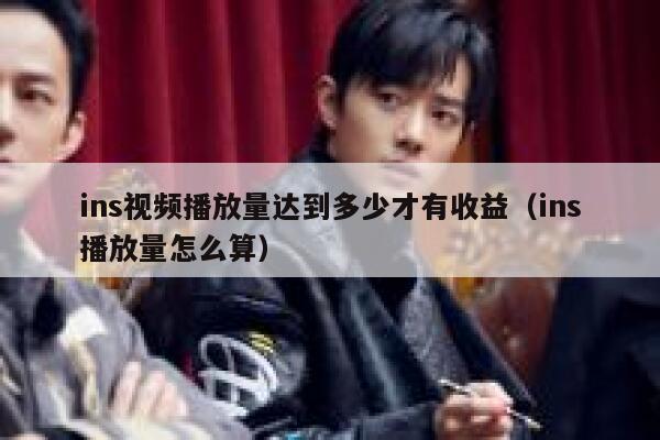 ins视频播放量达到多少才有收益（ins播放量怎么算） 第1张