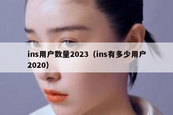 ins用户数量2023（ins有多少用户2020） 第1张