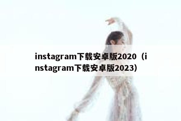 instagram下载安卓版2020（instagram下载安卓版2023） 第1张