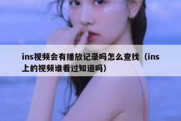 ins视频会有播放记录吗怎么查找（ins上的视频谁看过知道吗） 第1张
