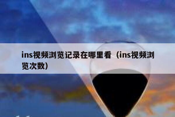 ins视频浏览记录在哪里看（ins视频浏览次数） 第1张