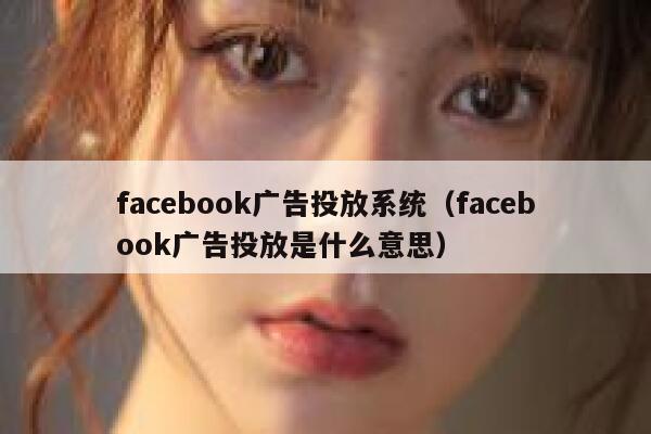 facebook广告投放系统（facebook广告投放是什么意思） 第1张