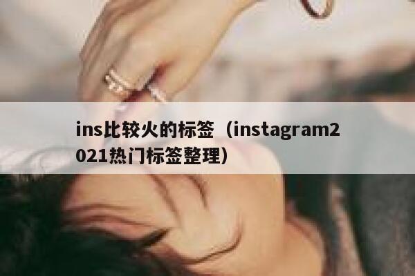 ins比较火的标签（instagram2021热门标签整理） 第1张