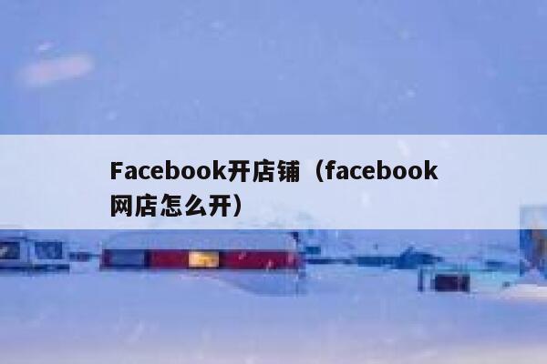 Facebook开店铺（facebook网店怎么开） 第1张