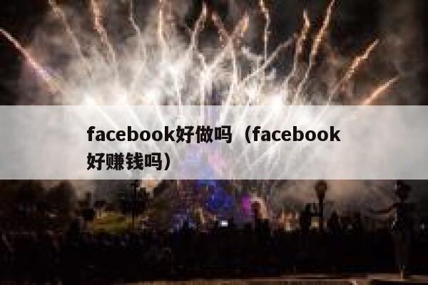 facebook好做吗（facebook好赚钱吗） 第1张
