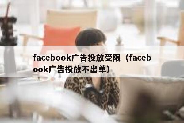 facebook广告投放受限（facebook广告投放不出单） 第1张