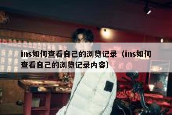 ins如何查看自己的浏览记录（ins如何查看自己的浏览记录内容） 第1张