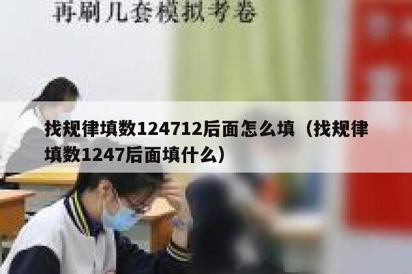 找规律填数124712后面怎么填（找规律填数1247后面填什么） 第1张