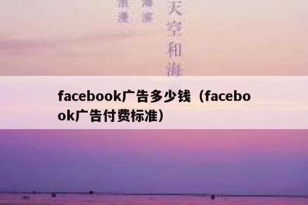 facebook广告多少钱（facebook广告付费标准） 第1张