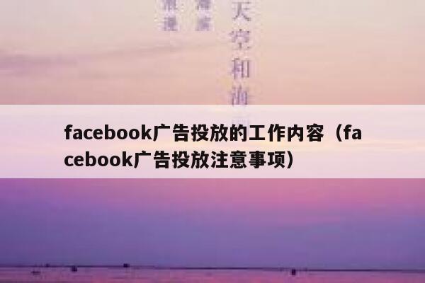 facebook广告投放的工作内容（facebook广告投放注意事项） 第1张
