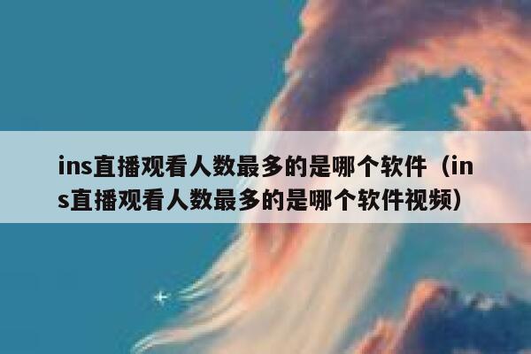 ins直播观看人数最多的是哪个软件（ins直播观看人数最多的是哪个软件视频） 第1张