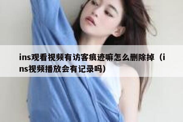 ins观看视频有访客痕迹嘛怎么删除掉（ins视频播放会有记录吗） 第1张