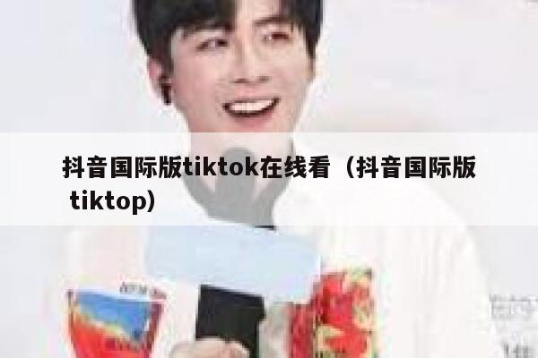抖音国际版tiktok在线看（抖音国际版 tiktop） 第1张
