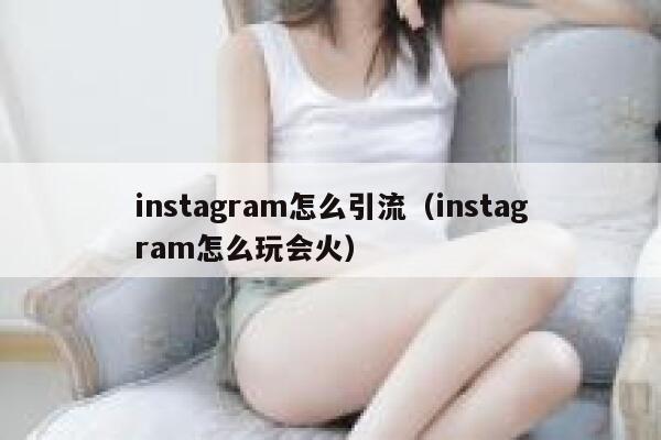 instagram怎么引流（instagram怎么玩会火） 第1张
