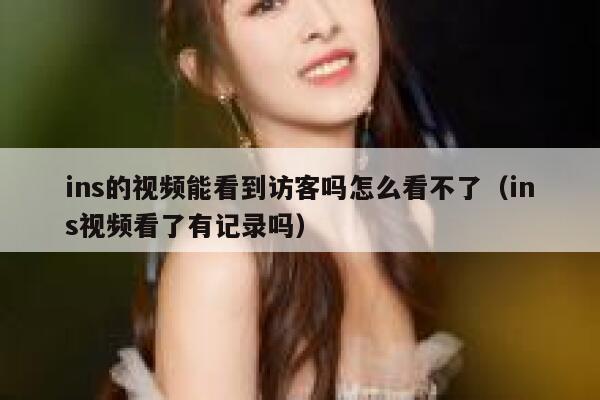 ins的视频能看到访客吗怎么看不了（ins视频看了有记录吗） 第1张