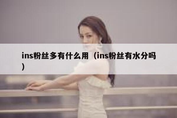 ins粉丝多有什么用(ins粉丝有水分吗) 第1张 ins粉丝多有什么用(ins粉丝有水分吗) 第1张