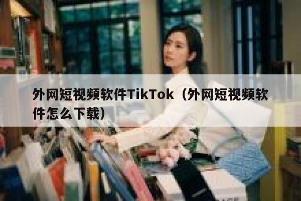 外网短视频软件TikTok(外网短视频软件怎么下载) 第1张 外网短视频软件TikTok(外网短视频软件怎么下载) 第1张