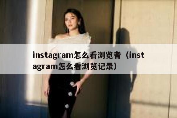 instagram怎么看浏览者（instagram怎么看浏览记录） 第1张