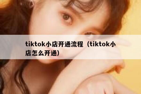 tiktok小店开通流程(tiktok小店怎么开通) 第1张 tiktok小店开通流程(tiktok小店怎么开通) 第1张