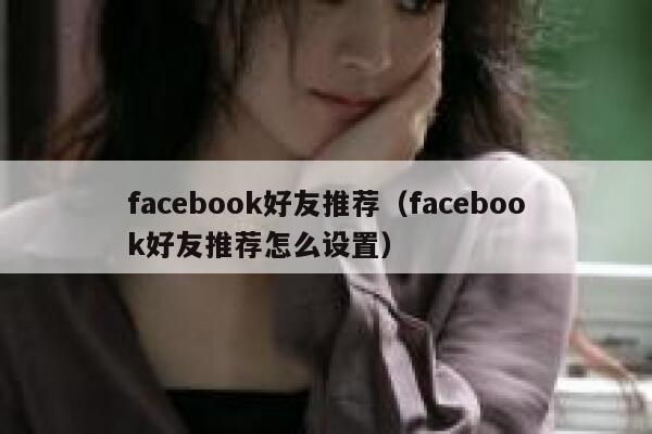 facebook好友推荐（facebook好友推荐怎么设置） 第1张