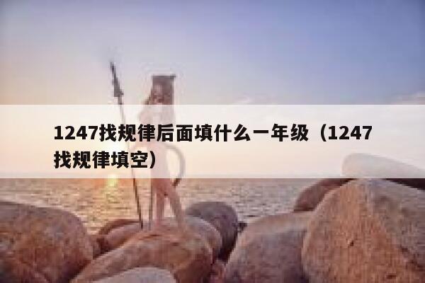 1247找规律后面填什么一年级(1247找规律填空) 第1张 1247找规律后面填什么一年级(1247找规律填空) 第1张