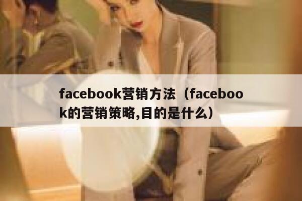 facebook营销方法（facebook的营销策略,目的是什么） 第1张