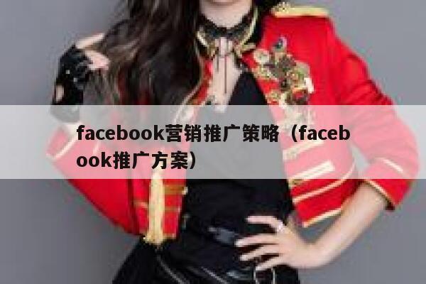 facebook营销推广策略（facebook推广方案） 第1张
