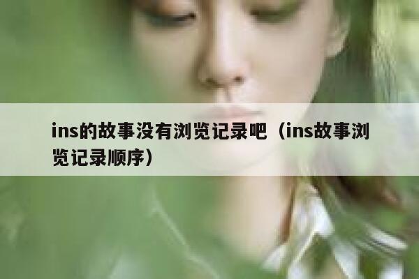 ins的故事没有浏览记录吧（ins故事浏览记录顺序） 第1张