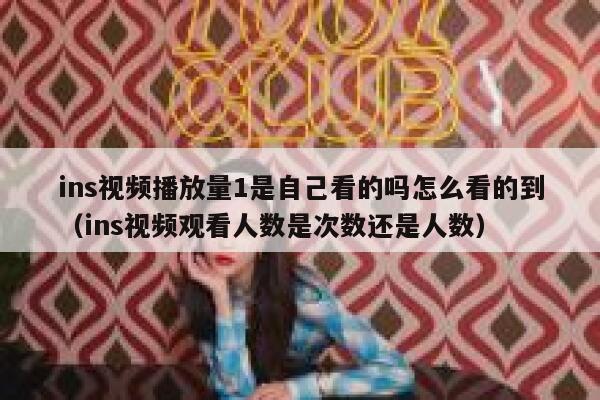 ins视频播放量1是自己看的吗怎么看的到（ins视频观看人数是次数还是人数） 第1张