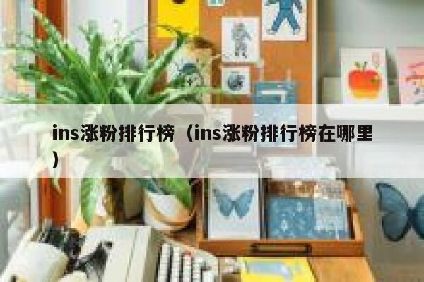 ins涨粉排行榜（ins涨粉排行榜在哪里） 第1张