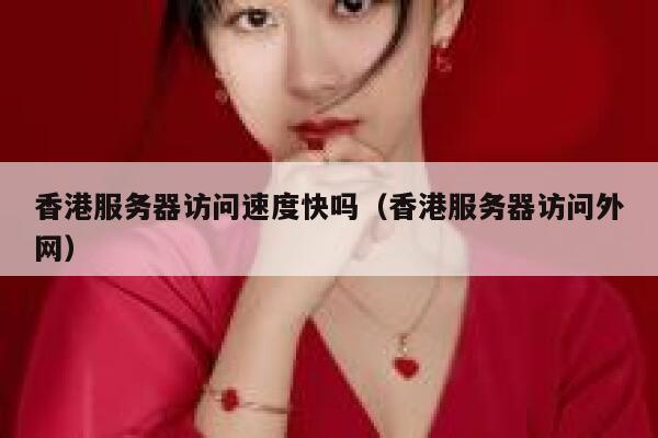 香港服务器访问速度快吗（香港服务器访问外网） 第1张