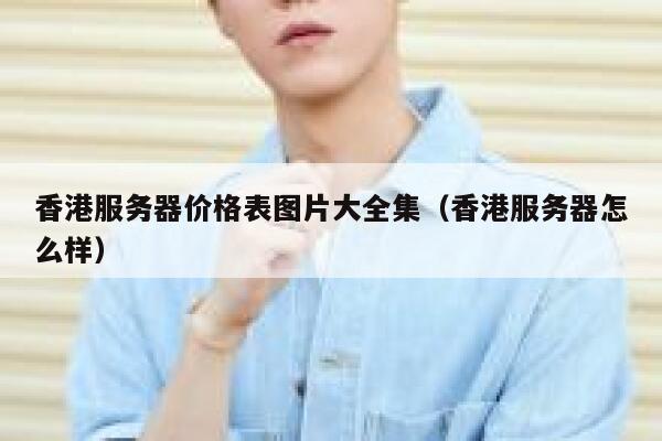 香港服务器价格表图片大全集（香港服务器怎么样） 第1张