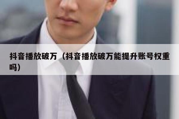 抖音播放破万（抖音播放破万能提升账号权重吗） 第1张