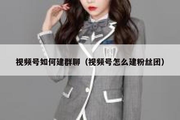 视频号如何建群聊（视频号怎么建粉丝团） 第1张