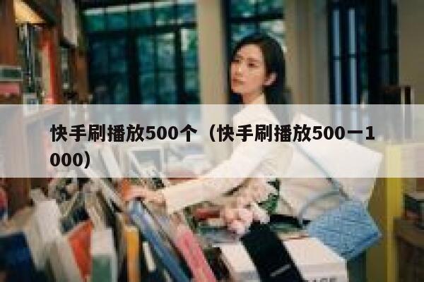 快手刷播放500个（快手刷播放500一1000） 第1张