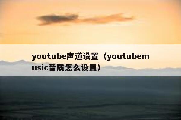 youtube声道设置（youtubemusic音质怎么设置） 第1张