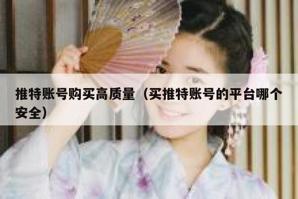 推特账号购买高质量（买推特账号的平台哪个安全） 第1张
