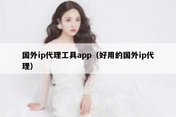国外ip代理工具app（好用的国外ip代理） 第1张